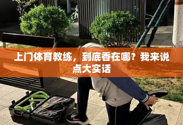 上门体育教练，到底香在哪？我来说点大实话