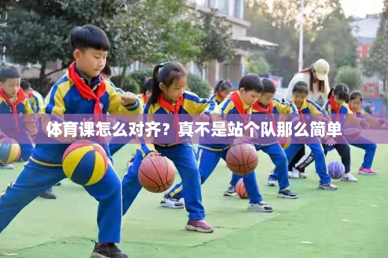 体育课怎么对齐？真不是站个队那么简单