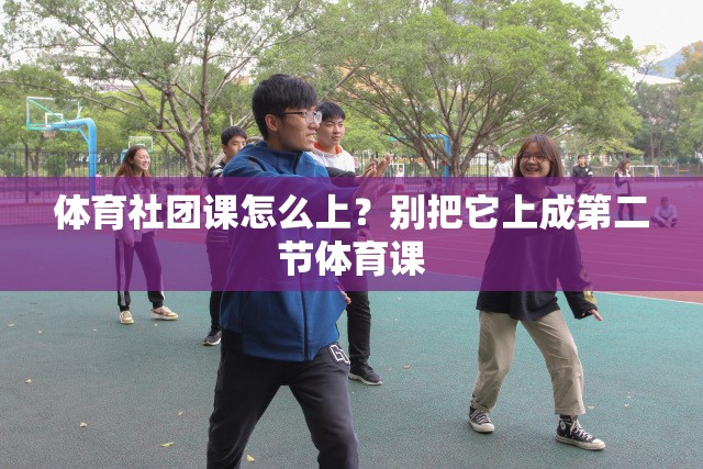 体育社团课怎么上？别把它上成第二节体育课