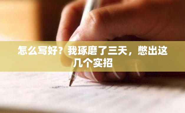 怎么写好？我琢磨了三天，憋出这几个实招