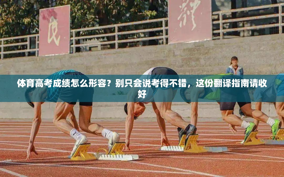 体育高考成绩怎么形容?别只会说考得不错,这份翻译指南请收好 体育高考成绩怎么形容?别只会说考得不错,这份翻译指南请收好